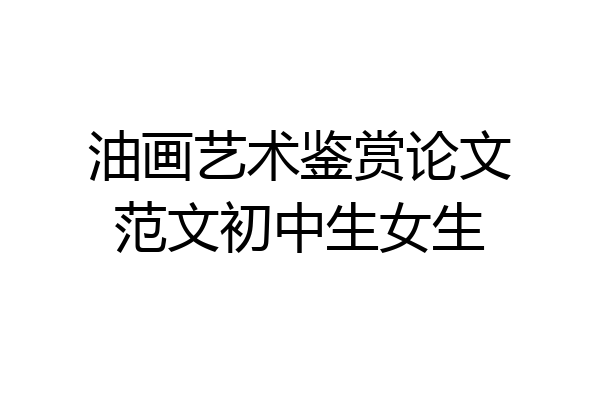 油画艺术鉴赏论文范文初中生女生