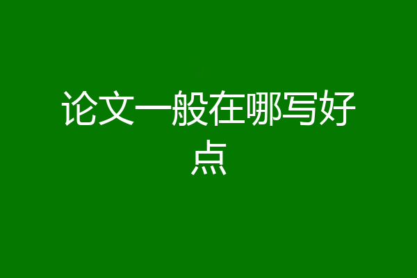 论文一般在哪写好点