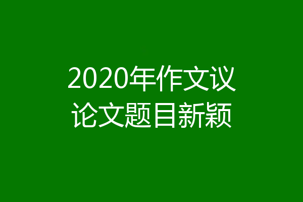 2020年作文议论文题目新颖