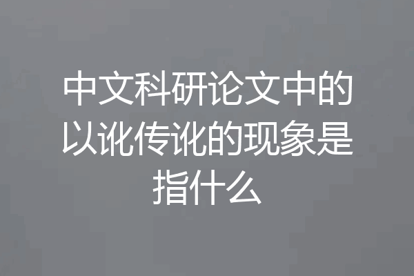 中文科研论文中的以讹传讹的现象是指什么