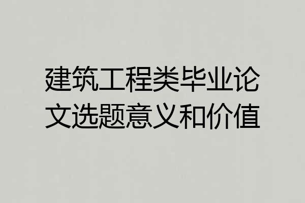 建筑工程类毕业论文选题意义和价值