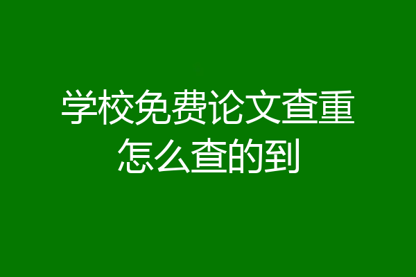 学校免费论文查重怎么查的到