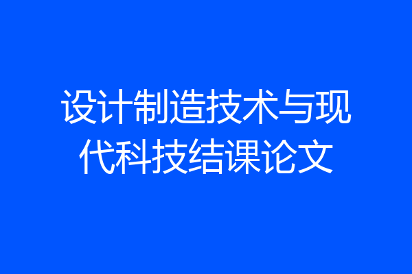 设计制造技术与现代科技结课论文