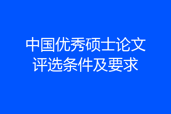 中国优秀硕士论文评选条件及要求
