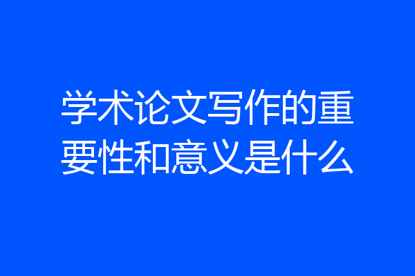 学术论文写作的重要性和意义是什么