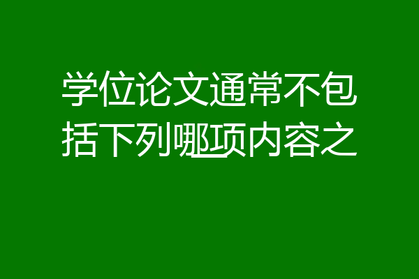 学位论文通常不包括下列哪项内容之一