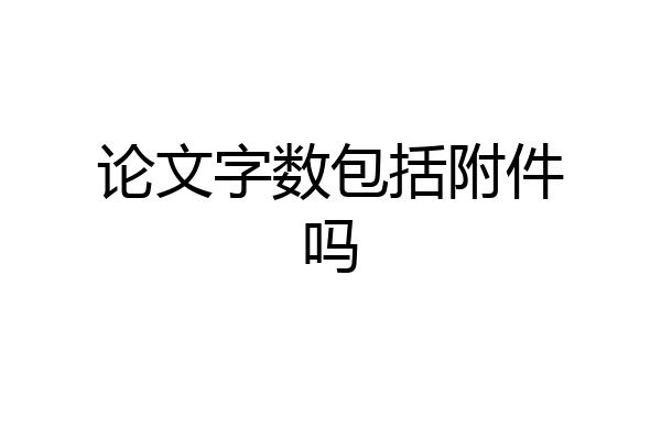 论文字数包括附件吗