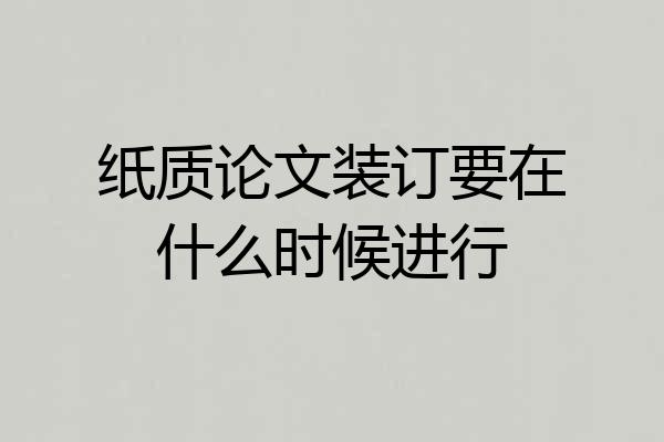 纸质论文装订要在什么时候进行