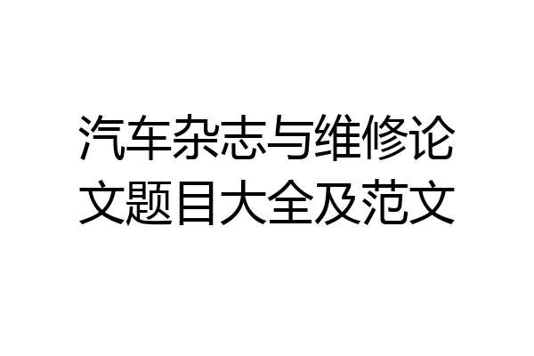 汽车杂志与维修论文题目大全及范文