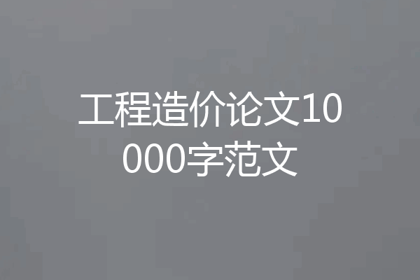 工程造价论文10000字范文