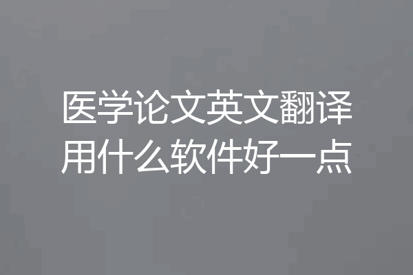 医学论文英文翻译用什么软件好一点
