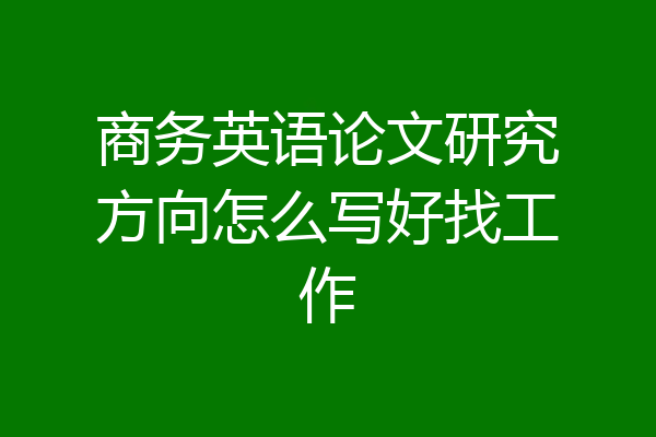 商务英语论文研究方向怎么写好找工作