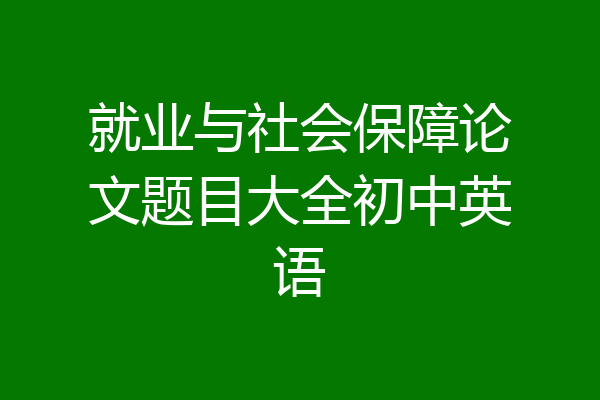 就业与社会保障论文题目大全初中英语