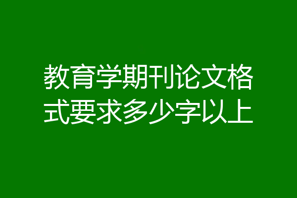 教育学期刊论文格式要求多少字以上