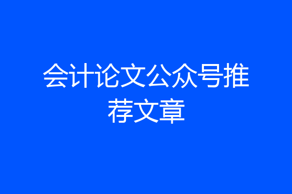 会计论文公众号推荐文章