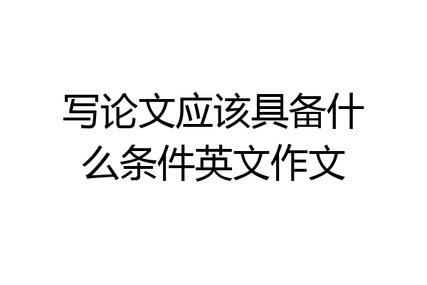 写论文应该具备什么条件英文作文