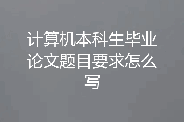 计算机本科生毕业论文题目要求怎么写