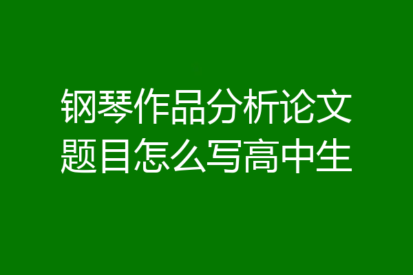 钢琴作品分析论文题目怎么写高中生