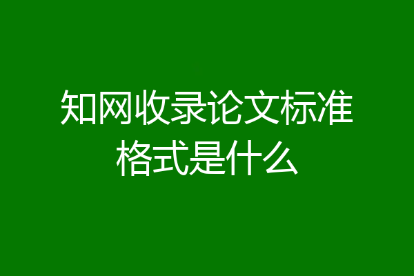 知网收录论文标准格式是什么