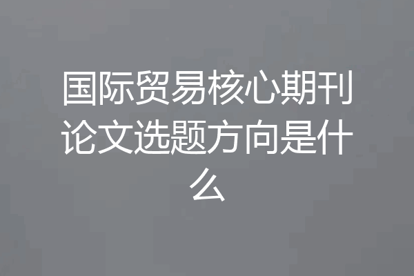 国际贸易核心期刊论文选题方向是什么