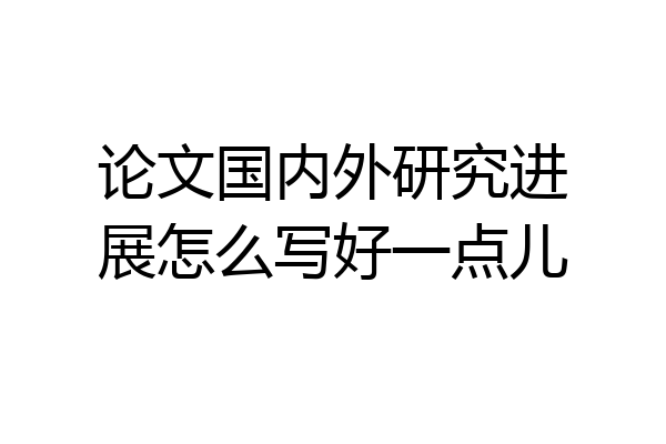 论文国内外研究进展怎么写好一点儿