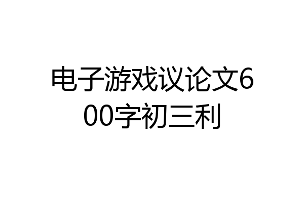 电子游戏议论文600字初三利