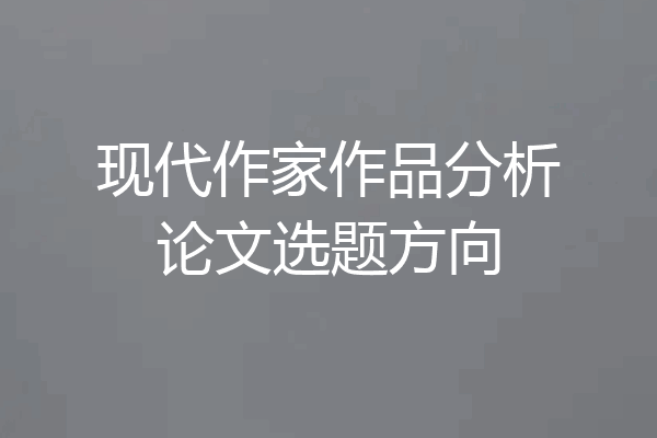 现代作家作品分析论文选题方向