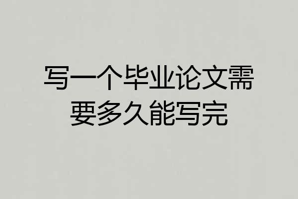 写一个毕业论文需要多久能写完