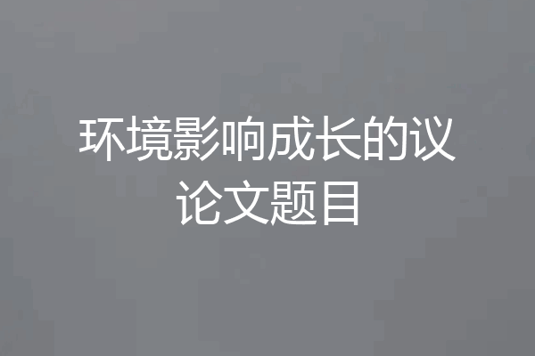 环境影响成长的议论文题目