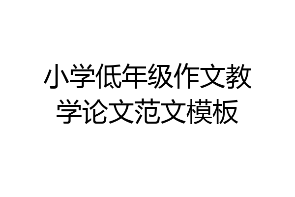 小学低年级作文教学论文范文模板