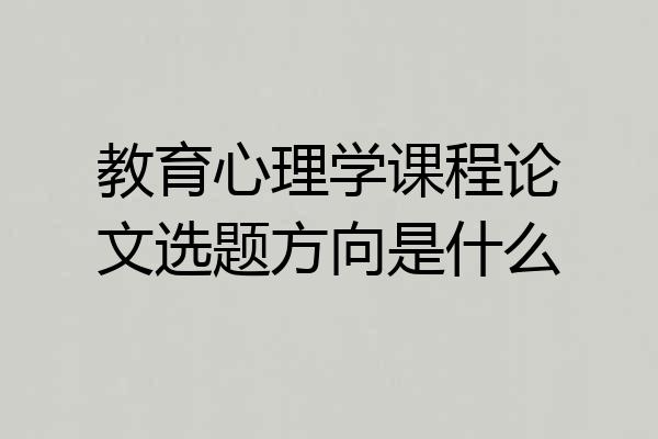 教育心理学课程论文选题方向是什么