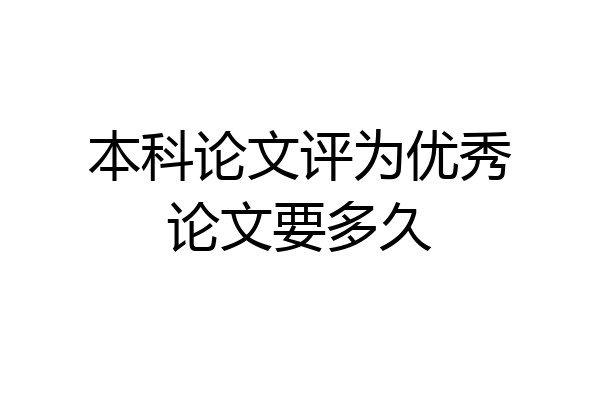 本科论文评为优秀论文要多久