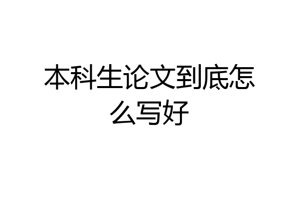 本科生论文到底怎么写好