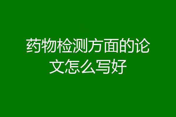 药物检测方面的论文怎么写好