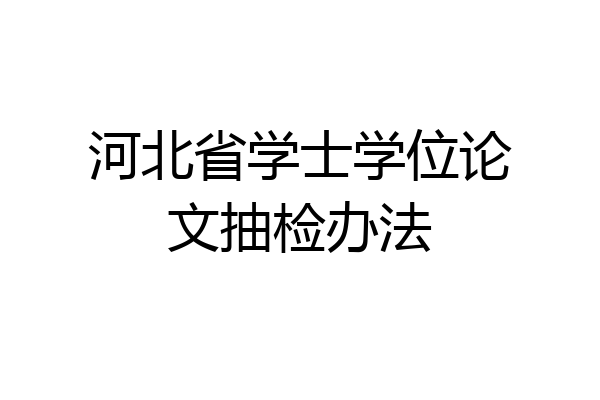 河北省学士学位论文抽检办法