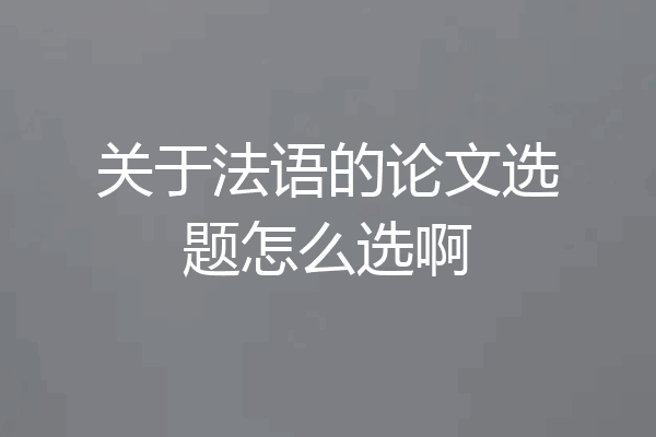 关于法语的论文选题怎么选啊