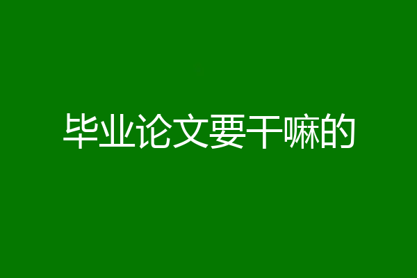 毕业论文要干嘛的