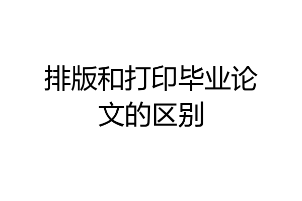 排版和打印毕业论文的区别