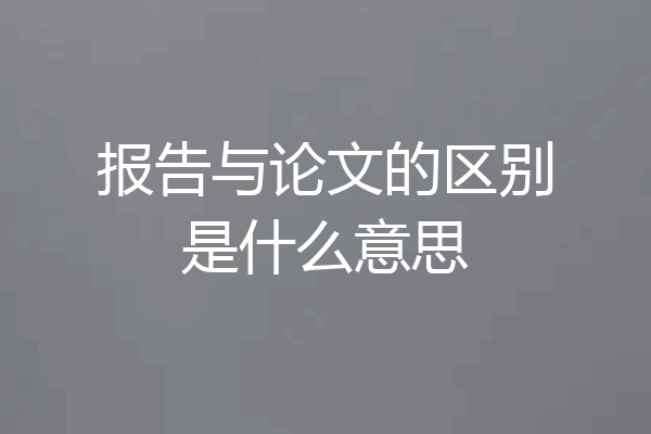 报告与论文的区别是什么意思