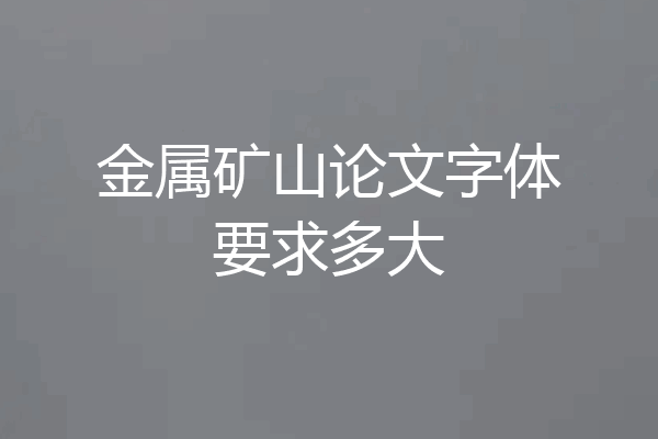 金属矿山论文字体要求多大