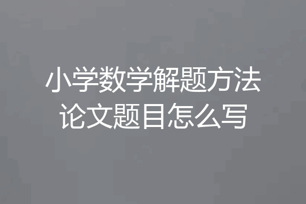 小学数学解题方法论文题目怎么写