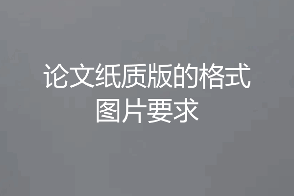 论文纸质版的格式图片要求