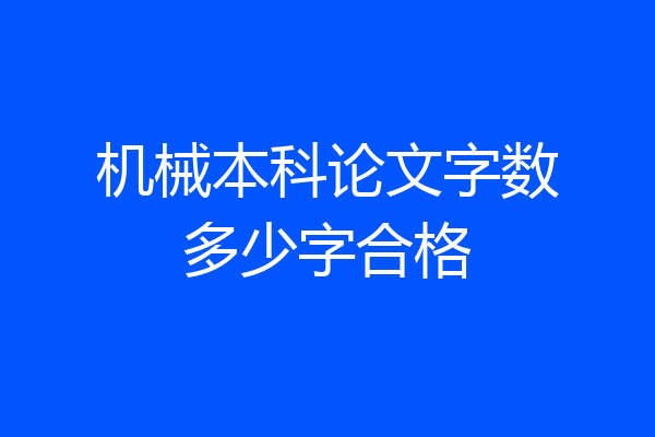 机械本科论文字数多少字合格
