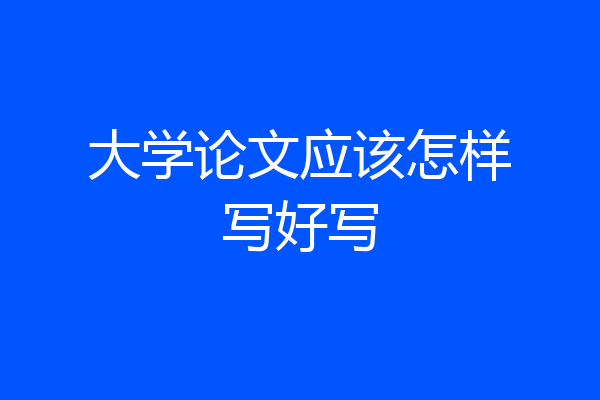 大学论文应该怎样写好写
