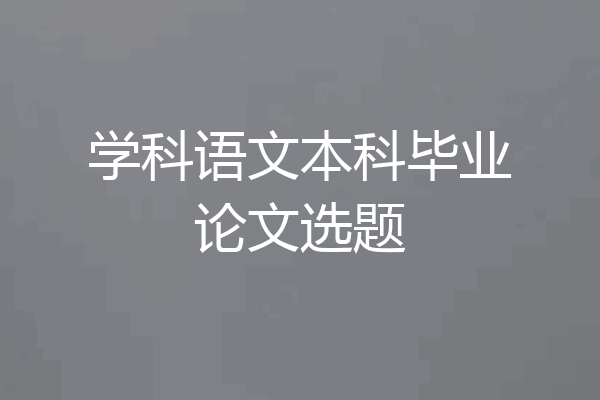 学科语文本科毕业论文选题