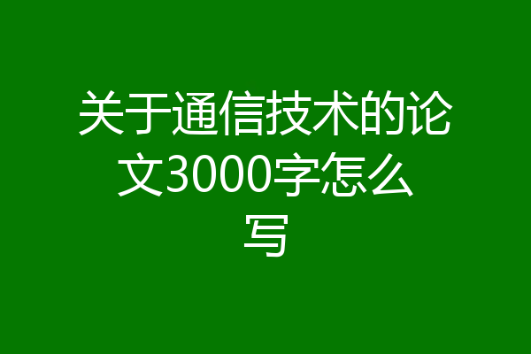 关于通信技术的论文3000字怎么写