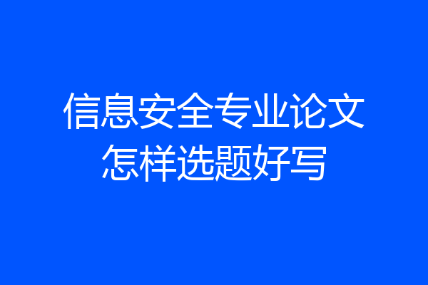 信息安全专业论文怎样选题好写