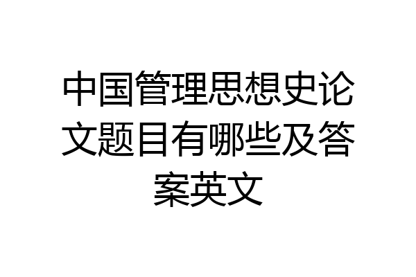 中国管理思想史论文题目有哪些及答案英文