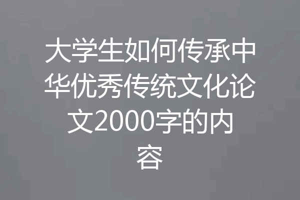 大学生如何传承中华优秀传统文化论文2000字的内容