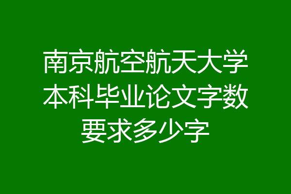 南京航空航天大学本科毕业论文字数要求多少字